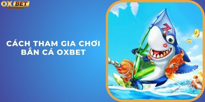 Cách tham gia chơi bắn cá OXBET